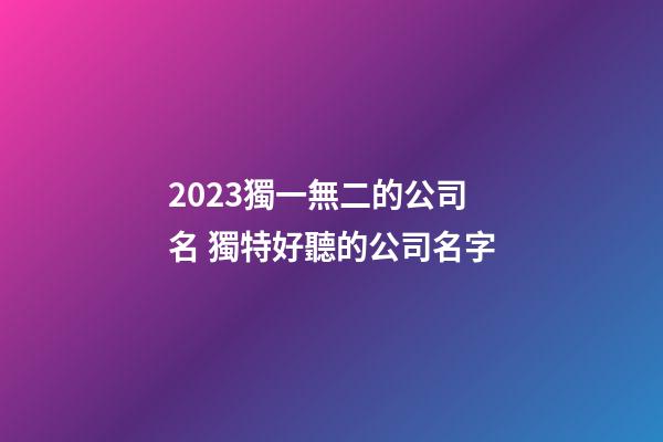 2023獨一無二的公司名 獨特好聽的公司名字-第1張-公司起名-玄機派